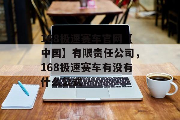 168极速赛车官网【中国】有限责任公司，168极速赛车有没有什么公式