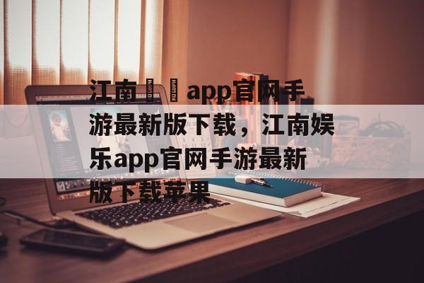 江南娛樂app官网手游最新版下载，江南娱乐app官网手游最新版下载苹果