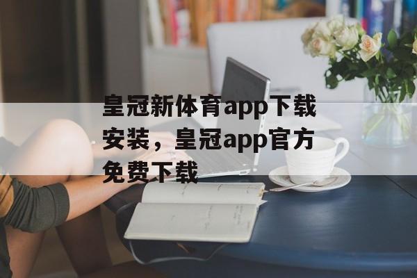 皇冠新体育app下载安装，皇冠app官方免费下载