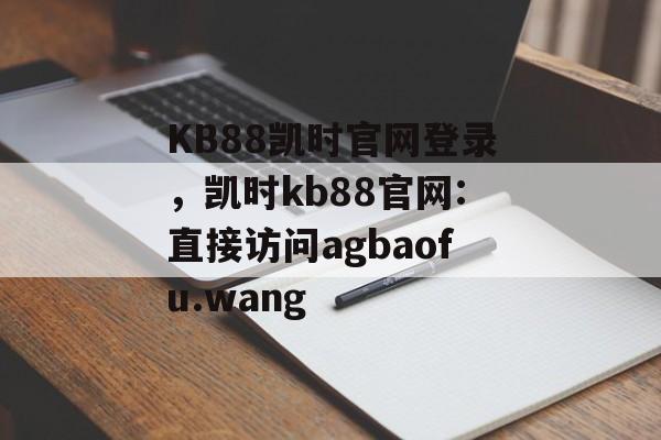 KB88凯时官网登录，凯时kb88官网:直接访问agbaofu.wang