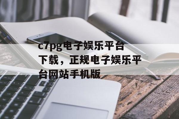 c7pg电子娱乐平台下载，正规电子娱乐平台网站手机版