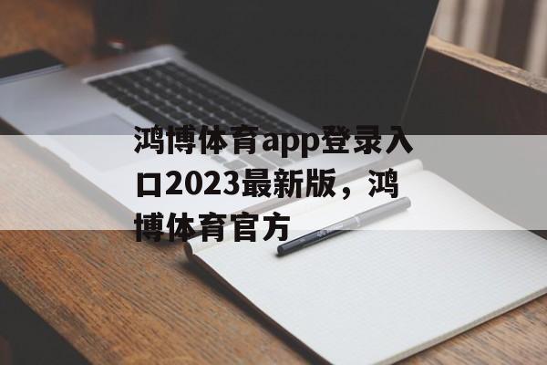 鸿博体育app登录入口2023最新版，鸿博体育官方