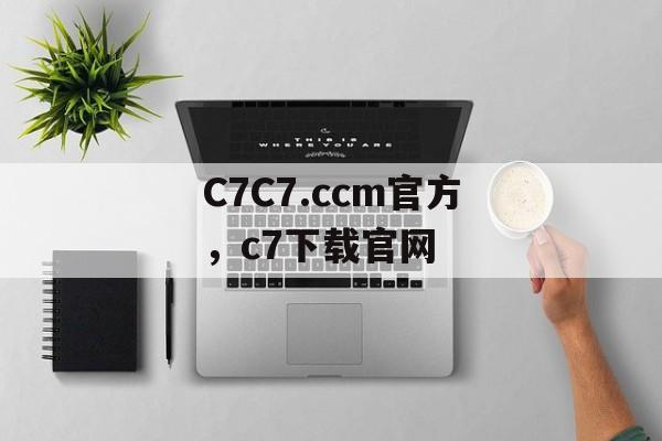 C7C7.ccm官方，c7下载官网