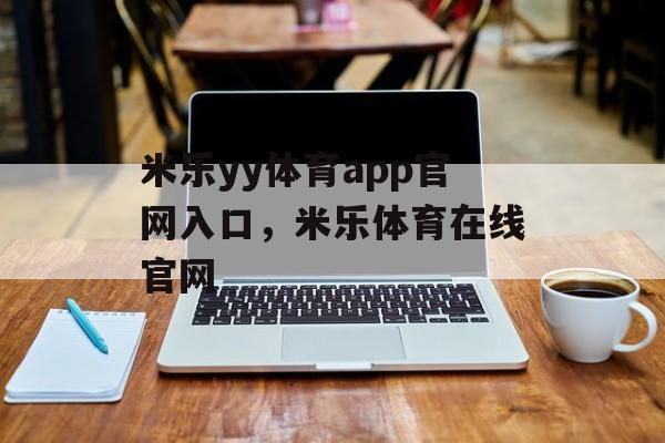 米乐yy体育app官网入口，米乐体育在线官网