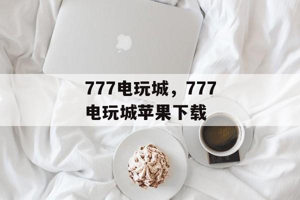 777电玩城，777电玩城苹果下载