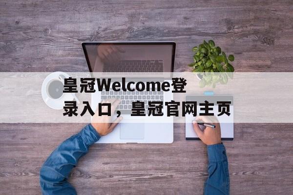 皇冠Welcome登录入口，皇冠官网主页