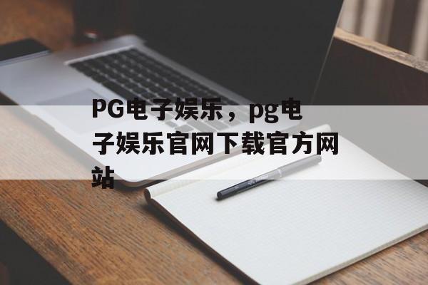 PG电子娱乐，pg电子娱乐官网下载官方网站