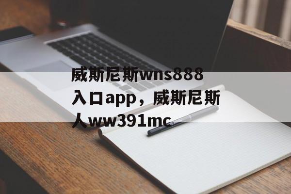 威斯尼斯wns888入口app，威斯尼斯人ww391mc